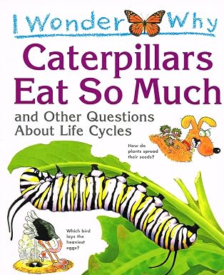 I Wonder Why Caterpillars Eat So Much and Other Questions About Life Cycles