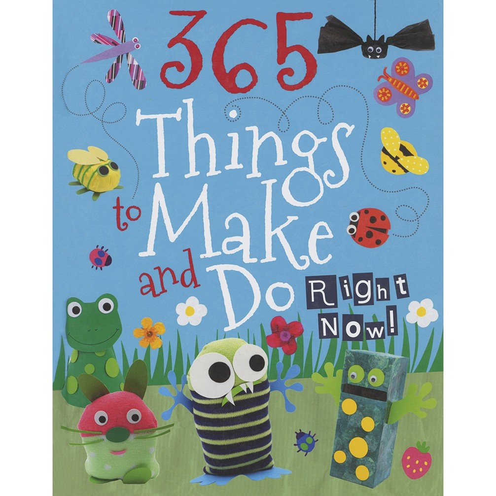 365 Things to Make and Do Right Now!