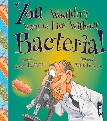 You Wouldn't Want to Live Without Bacteria!